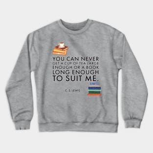 You can never get a cup of tea large enough or a book long enough to suit me. - C.S. Lewis Crewneck Sweatshirt
